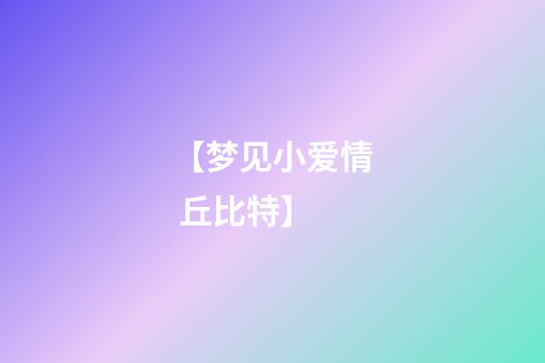 【梦见小爱情 丘比特】